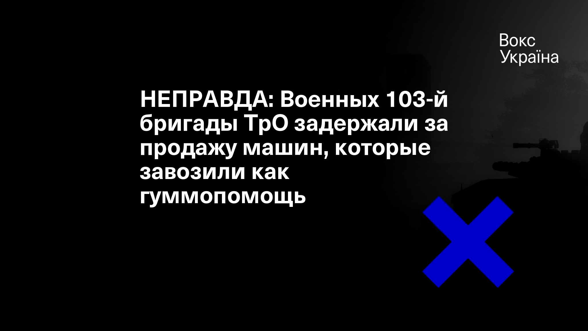 НЕПРАВДА: Военных 103-й бригады ТрО задержали за продажу машин, которые  завозили как гуммопомощь