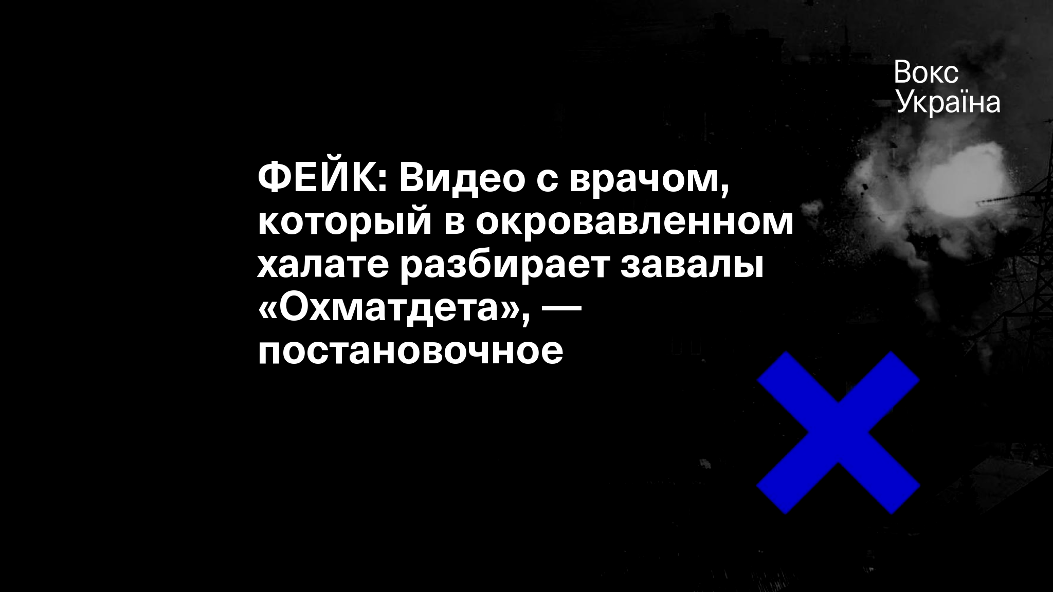 ФЕЙК: Видео с врачом, который в окровавленном халате разбирает завалы  «Охматдета», — постановочное