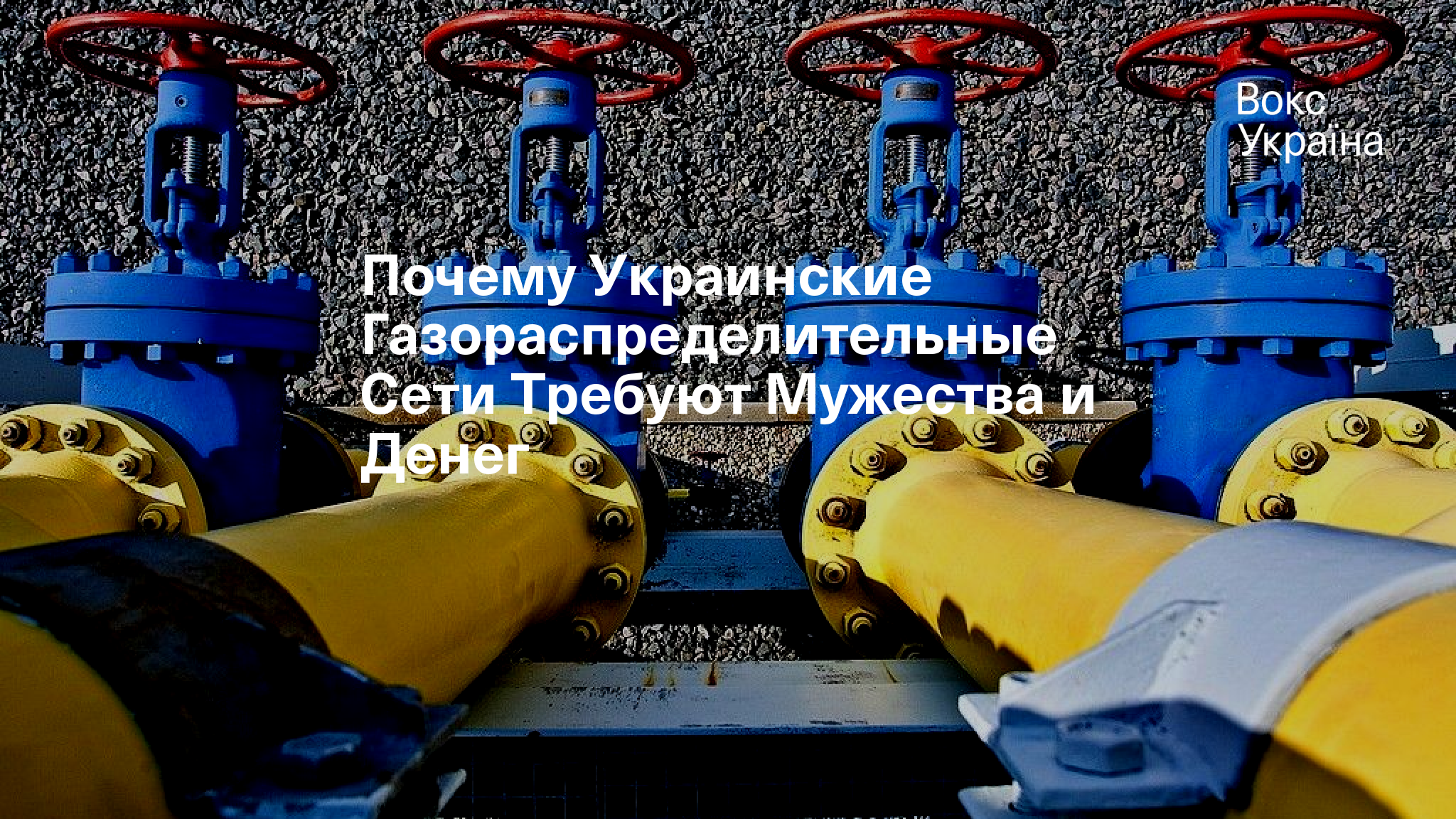 Почему Украинские Газораспределительные Сети Требуют Мужества и Денег |  VoxUkraine